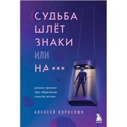 Эксмо Алексей Корнелюк "Судьба шлет знаки или на*** Роман-тренинг про обретение смысла жизни"