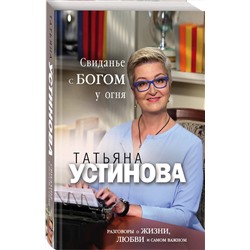 Эксмо Татьяна Устинова "Свиданье с Богом у огня: Разговоры о жизни, любви и самом важном"