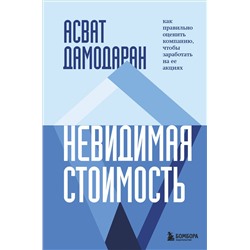 Эксмо Асват Дамодаран "Невидимая стоимость. Как правильно оценить компанию, чтобы заработать на ее акциях"