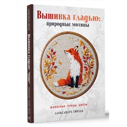 АСТ Александра Гвоздь "Вышивка гладью: природные мотивы. Животные, птицы, цветы"