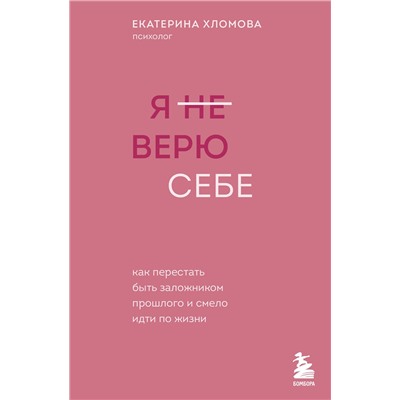 Эксмо Екатерина Хломова "Я не верю себе. Как перестать быть заложником прошлого и смело идти по жизни"