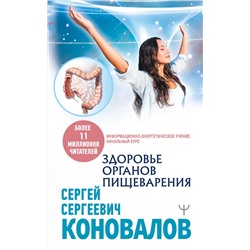АСТ Сергей Сергеевич Коновалов "Здоровье органов пищеварения. Информационно-энергетическое Учение. Начальный курс"