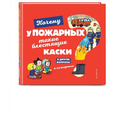 Эксмо Кеси-Лепти Э. "Почему у пожарных такие блестящие каски? И другие вопросы о пожарных"