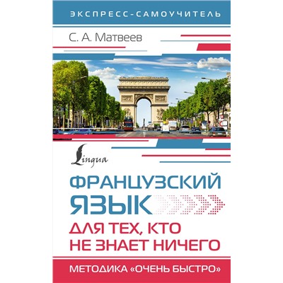 АСТ С. А. Матвеев "Французский язык для тех, кто не знает НИЧЕГО. Методика "Очень быстро""