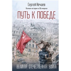 Эксмо Сергей Нечаев "Путь к Победе. Великая Отечественная война"