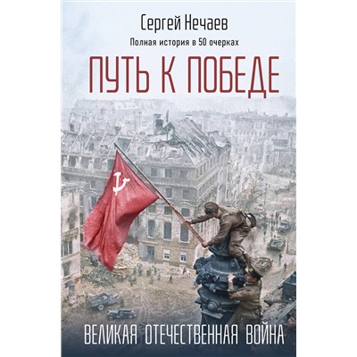 Эксмо Сергей Нечаев "Путь к Победе. Великая Отечественная война"