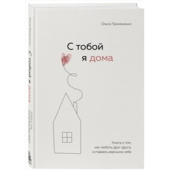 Эксмо Ольга Примаченко "С тобой я дома. Книга о том, как любить друг друга, оставаясь верными себе"