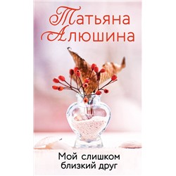 Эксмо Татьяна Алюшина "Мой слишком близкий друг"