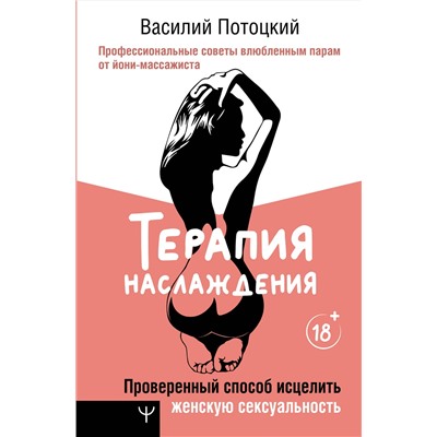 АСТ Василий Потоцкий "Терапия наслаждения. Проверенный способ исцелить женскую сексуальность. Профессиональные советы влюбленным парам от йони-массажиста"