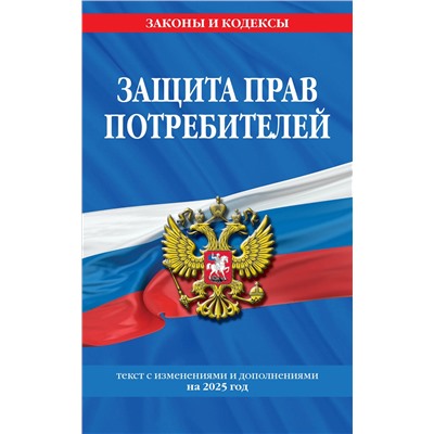Эксмо "Защита прав потребителей: текст с изм. и доп. на 2025 год"