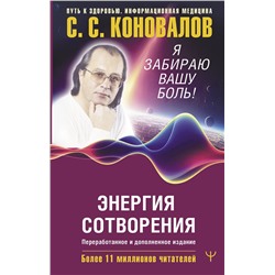 АСТ Сергей Сергеевич Коновалов , Елена Николаевна Богатырева "Энергия Сотворения. Я забираю вашу боль! Слово о Докторе. Переработанное и дополненное издание"
