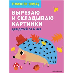 Эксмо "Вырезаю и складываю картинки: для детей от 6 лет"