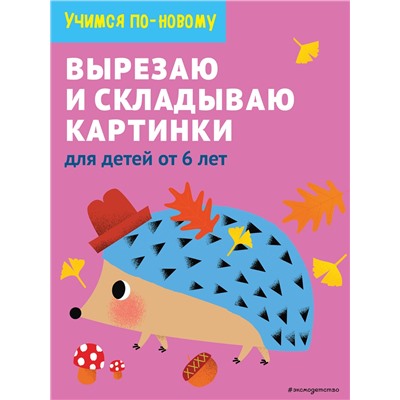 Эксмо "Вырезаю и складываю картинки: для детей от 6 лет"