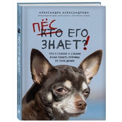Эксмо Александра Александрова "Пес его знает! Что в голове у собаки, и как понять причины ее поведения"