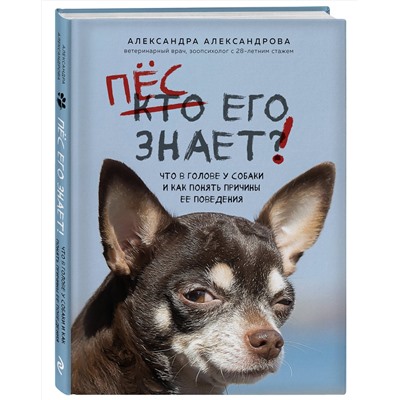Эксмо Александра Александрова "Пес его знает! Что в голове у собаки, и как понять причины ее поведения"