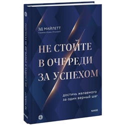 Эксмо Эд Майлетт "Не стойте в очереди за успехом. Достичь желаемого за один верный шаг"
