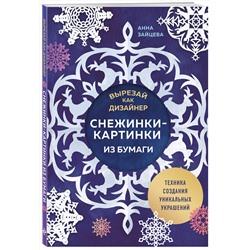 Эксмо Анна Зайцева "Вырезай как дизайнер. Снежинки-картинки из бумаги. Техника создания уникальных украшений"