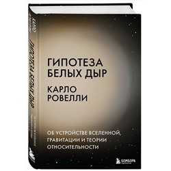 Эксмо Карло Ровелли "Гипотеза белых дыр. Об устройстве Вселенной, гравитации и теории относительности"