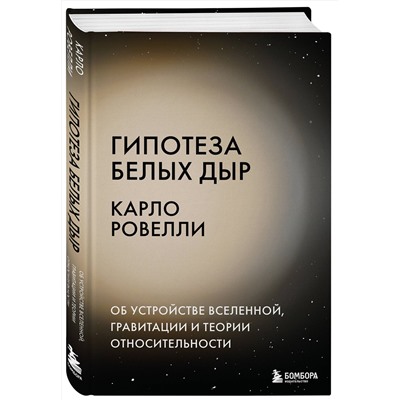 Эксмо Карло Ровелли "Гипотеза белых дыр. Об устройстве Вселенной, гравитации и теории относительности"