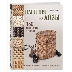 Эксмо Рейко Сасаки "Плетение из лозы. 150 японских техник. Основы, техники, узоры, мастер-классы"