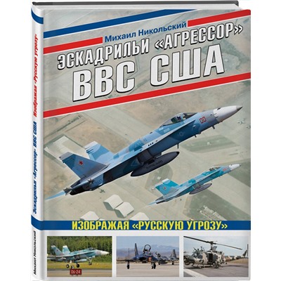 Эксмо Михаил Никольский "Эскадрильи «Агрессор» ВВС США: Изображая «Русскую угрозу»"