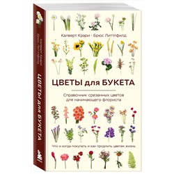 Эксмо Калверт Крари, Брюс Литтлфилд "Цветы для букета. Справочник срезанных цветов для начинающего флориста. Что и когда покупать и как продлить цветам жизнь"