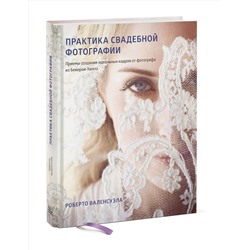 Эксмо Роберто Валенсуэла "Практика свадебной фотографии. Приемы создания идеальных кадров от фотографа из Беверли-Хиллз"