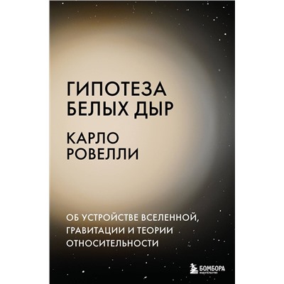 Эксмо Карло Ровелли "Гипотеза белых дыр. Об устройстве Вселенной, гравитации и теории относительности"
