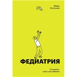Эксмо Фёдор Катасонов "Федиатрия. Что делать если у вас ребенок (делюкс-версия)"