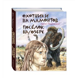 Эксмо Сергей Покровский "Охотники на мамонтов. Поселок на озере (ил. В. Канивца)"