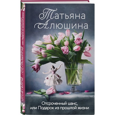 Эксмо Татьяна Алюшина "Отсроченный шанс, или Подарок из прошлой жизни"