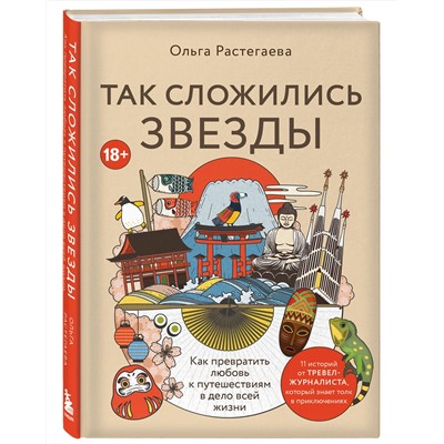 Эксмо Ольга Растегаева "Так сложились звезды. Как превратить любовь к путешествиям в дело всей жизни. 11 невыдуманных историй от тревел-журналиста, который знает толк в приключениях"