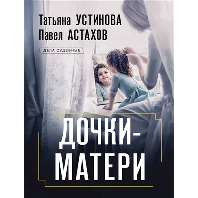 Эксмо Татьяна Устинова, Павел Астахов "Дочки-матери"