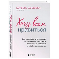 Эксмо Бэрбель Вардецки "Хочу всем нравиться. Как исцелиться от стремления быть идеальной и выстроить гармоничные отношения с собой и окружающими"