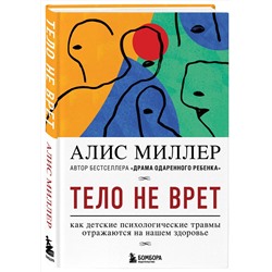 Эксмо Алис Миллер "Тело не врет. Как детские психологические травмы отражаются на нашем здоровье"