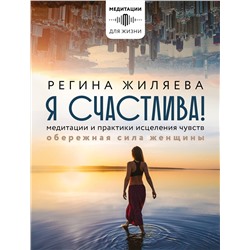 АСТ Жиляева Регина "Я счастлива! Медитации и практики исцеления чувств. Обережная сила женщины"