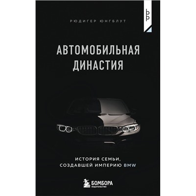 Эксмо Рюдигер Юнгблут "Автомобильная династия. История семьи, создавшей империю BMW"