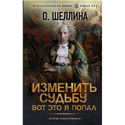 377090 АСТ О. Шеллина "Изменить судьбу. Вот это я попал"