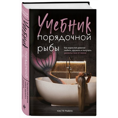 Эксмо Настя Рыбка "Учебник порядочной рыбы. Как взрослой девочке любить, дружить и получать удовольствие от жизни"