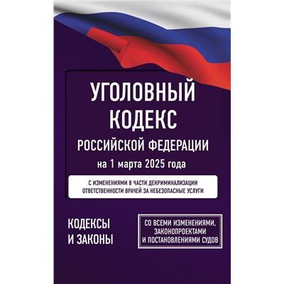 АСТ . "Уголовный кодекс Российской Федерации на 1 марта 2025 года. Со всеми изменениями, законопроектами и постановлениями судов"