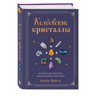 Эксмо Элайза Мабель "Колдовские кристаллы. Магические ритуалы, заклинания и практики"