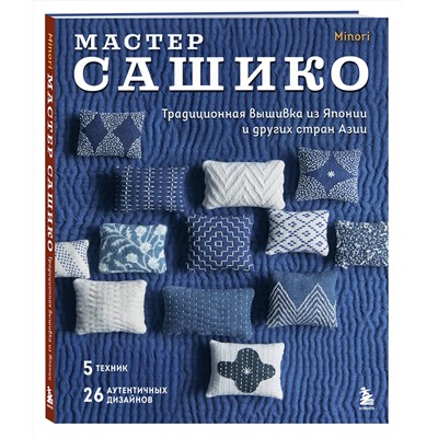 Эксмо "Мастер сашико. Традиционная вышивка из Японии и других стран Азии. 5 техник, 26 аутентичных дизайнов"