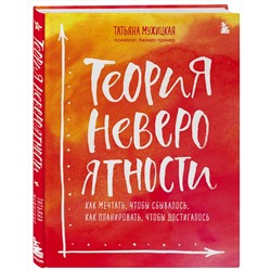 Эксмо Татьяна, Мужицкая "Теория невероятности. Как мечтать, чтобы сбывалось, как планировать, чтобы достигалось"
