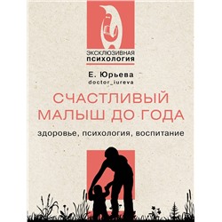 АСТ Юрьева Екатерина "Счастливый малыш до года: здоровье, психология, воспитание"