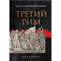Эксмо Илья Вевюрко "Третий Рим: 500 лет русской имперской идеи"