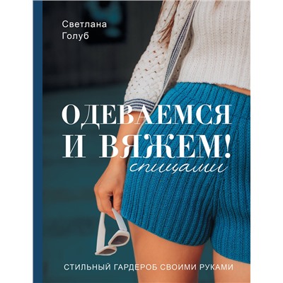 АСТ Светлана Голуб "Одеваемся и вяжем спицами! Стильный гардероб своими руками"