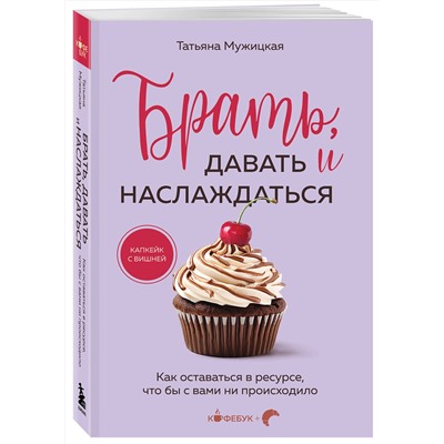Эксмо Татьяна Мужицкая "Брать, давать и наслаждаться. Как оставаться в ресурсе, что бы с вами ни происходило"