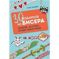 Эксмо Анна Зайцева "30 подарков из бисера. Украшения, аксессуары, игрушки своими руками"