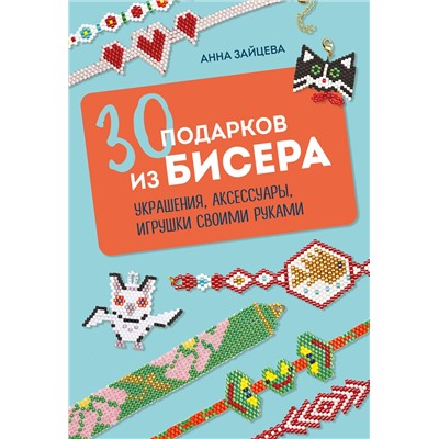 Эксмо Анна Зайцева "30 подарков из бисера. Украшения, аксессуары, игрушки своими руками"