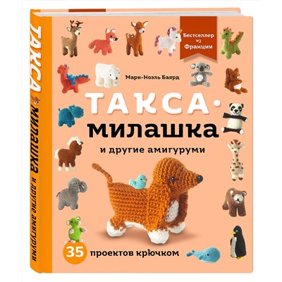 Эксмо Мари-Ноэль Баярд "Такса-милашка и другие амигуруми. 35 проектов крючком"